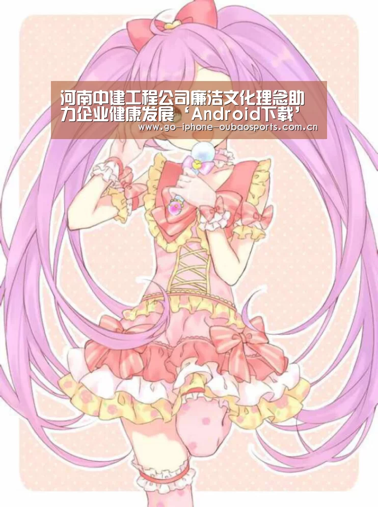 河南中建工程公司廉洁文化理念助力企业健康发展‘Android下载’(图2) Android下载