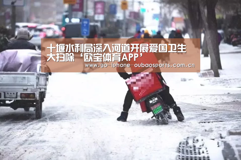 十堰水利局深入河道开展爱国卫生大扫除‘欧宝体育APP’(图2) Android下载