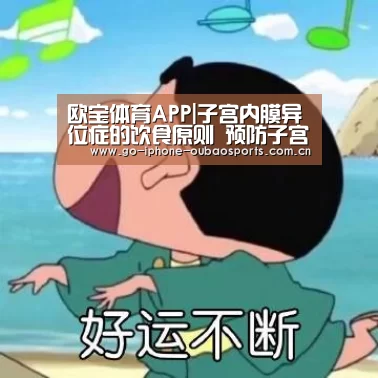 欧宝体育APP|子宫内膜异位症的饮食原则 预防子宫内膜异位症的要点(图4) 官方应用